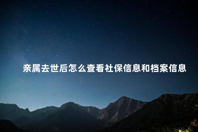 亲属去世后怎么查看社保信息和档案信息 人去世了档案去哪里查